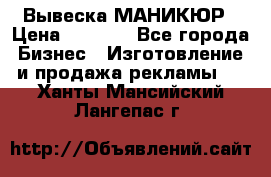 Вывеска МАНИКЮР › Цена ­ 5 000 - Все города Бизнес » Изготовление и продажа рекламы   . Ханты-Мансийский,Лангепас г.